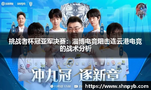 挑战者杯冠亚军决赛：淄博电竞阻击连云港电竞的战术分析